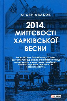 Аваков А. 2014. Миттєвості харківської весни"